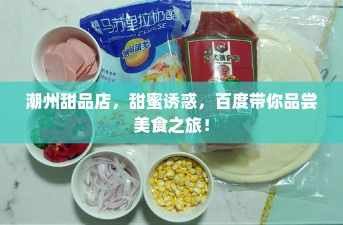 潮州甜品店，甜蜜誘惑，百度帶你品嘗美食之旅！