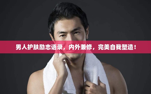 男人護膚勵志語錄，內外兼修，完美自我塑造！