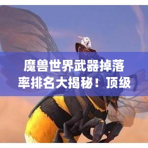 魔獸世界武器掉落率排名大揭秘！頂級武器獲取概率一網打盡