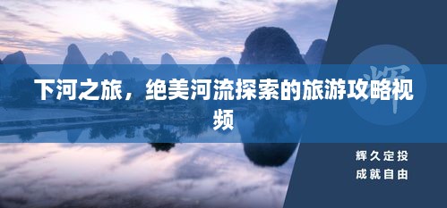 下河之旅，絕美河流探索的旅游攻略視頻