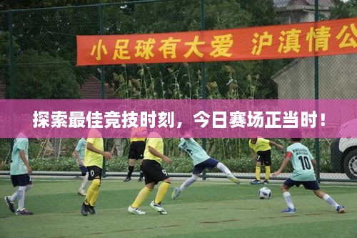 探索最佳競(jìng)技時(shí)刻，今日賽場(chǎng)正當(dāng)時(shí)！