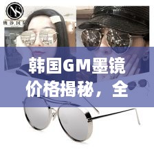 韓國(guó)GM墨鏡價(jià)格揭秘，全面解析讓你輕松掌握！