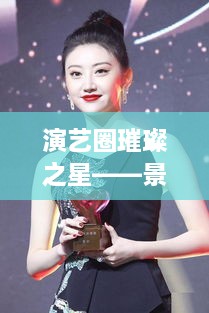 演藝圈璀璨之星——景甜，明星風采閃耀全場
