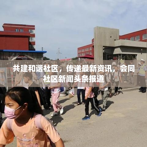 共建和諧社區(qū)，傳遞最新資訊，會(huì)同社區(qū)新聞?lì)^條報(bào)道