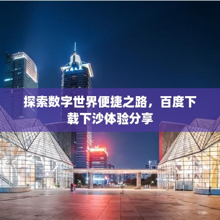 探索數(shù)字世界便捷之路，百度下載下沙體驗分享