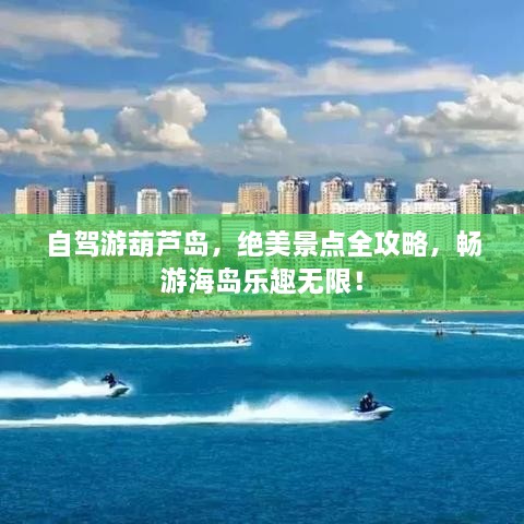 自駕游葫蘆島，絕美景點(diǎn)全攻略，暢游海島樂趣無限！