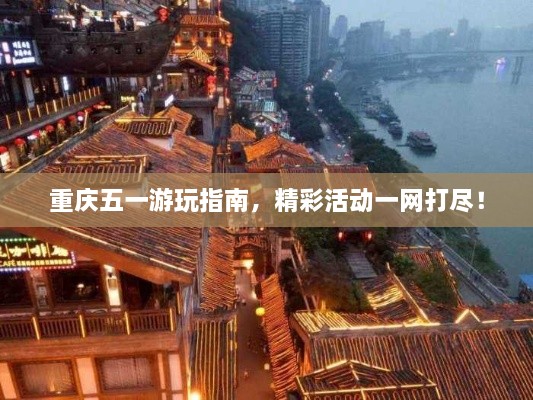 重慶五一游玩指南，精彩活動(dòng)一網(wǎng)打盡！