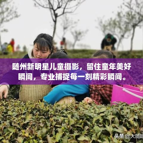 隨州新明星兒童攝影，留住童年美好瞬間，專業(yè)捕捉每一刻精彩瞬間。