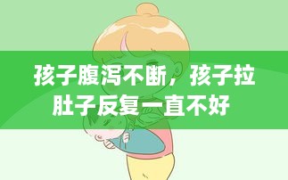 孩子腹瀉不斷，孩子拉肚子反復(fù)一直不好 