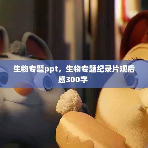 生物專題ppt，生物專題紀(jì)錄片觀后感300字 
