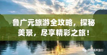 魯廣元旅游全攻略，探秘美景，盡享精彩之旅！