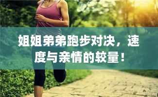 姐姐弟弟跑步對(duì)決，速度與親情的較量！