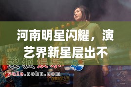 河南明星閃耀，演藝界新星層出不窮！