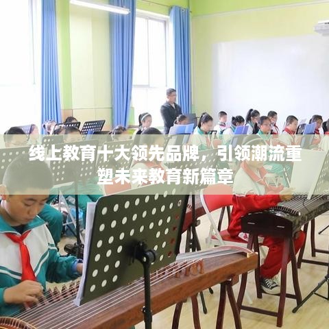 線上教育十大領(lǐng)先品牌，引領(lǐng)潮流重塑未來教育新篇章