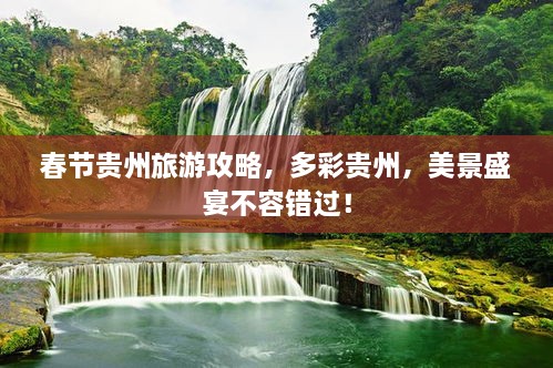 春節(jié)貴州旅游攻略，多彩貴州，美景盛宴不容錯(cuò)過！