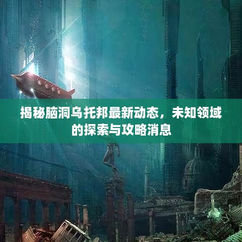 揭秘腦洞烏托邦最新動(dòng)態(tài)，未知領(lǐng)域的探索與攻略消息