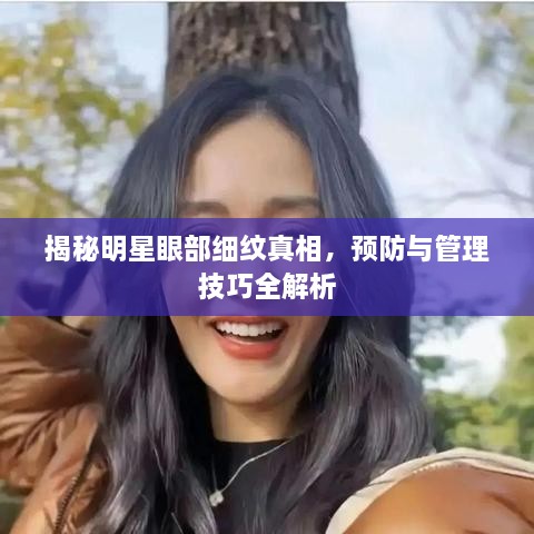 揭秘明星眼部細(xì)紋真相，預(yù)防與管理技巧全解析