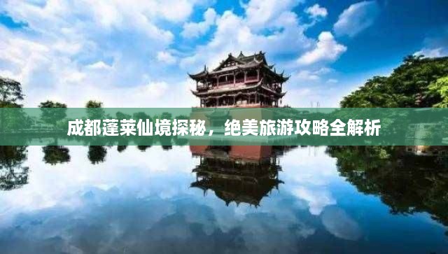 成都蓬萊仙境探秘，絕美旅游攻略全解析