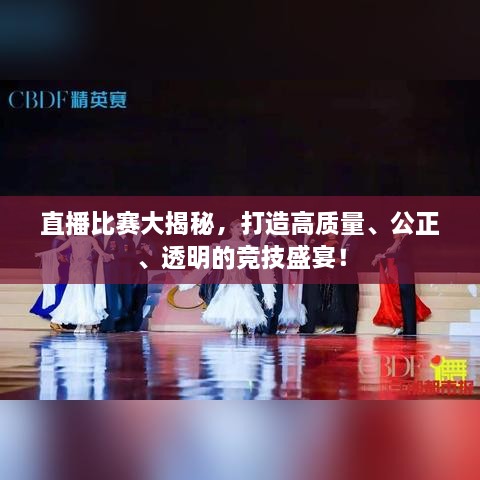 直播比賽大揭秘，打造高質(zhì)量、公正、透明的競(jìng)技盛宴！