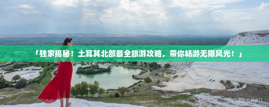 「獨家揭秘！土耳其北部最全旅游攻略，帶你暢游無限風(fēng)光！」
