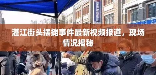 湛江街頭擺攤事件最新視頻報(bào)道，現(xiàn)場(chǎng)情況揭秘