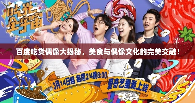 百度吃貨偶像大揭秘，美食與偶像文化的完美交融！