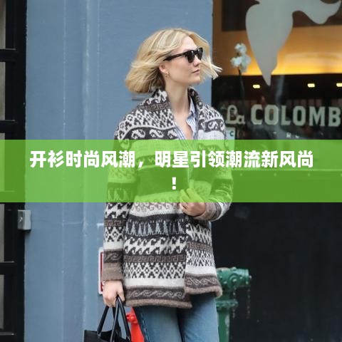 開衫時(shí)尚風(fēng)潮，明星引領(lǐng)潮流新風(fēng)尚！