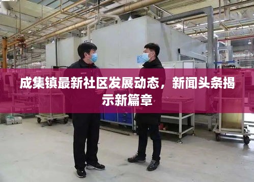 成集鎮(zhèn)最新社區(qū)發(fā)展動(dòng)態(tài)，新聞?lì)^條揭示新篇章