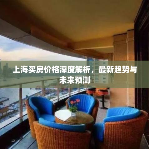 上海買房價格深度解析，最新趨勢與未來預(yù)測