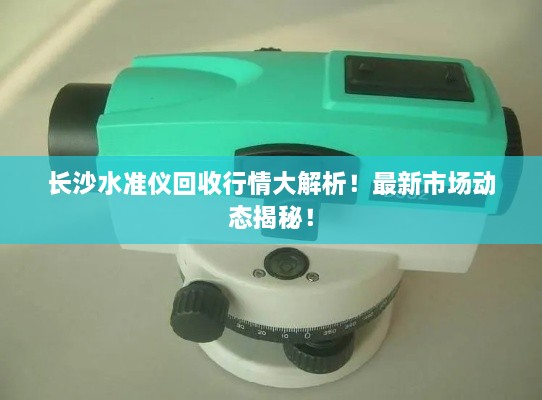 長(zhǎng)沙水準(zhǔn)儀回收行情大解析！最新市場(chǎng)動(dòng)態(tài)揭秘！