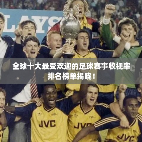 全球十大最受歡迎的足球賽事收視率排名榜單揭曉！