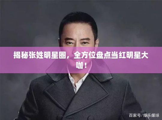 揭秘張姓明星圈，全方位盤點(diǎn)當(dāng)紅明星大咖！