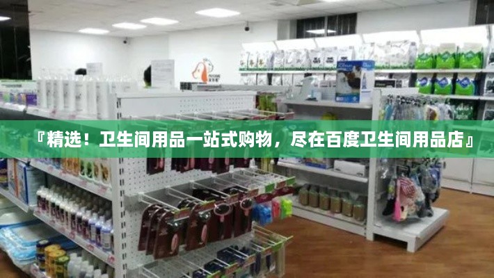『精選！衛(wèi)生間用品一站式購物，盡在百度衛(wèi)生間用品店』