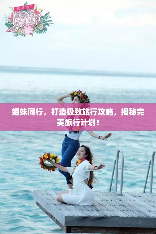 姐妹同行，打造極致旅行攻略，揭秘完美旅行計劃！