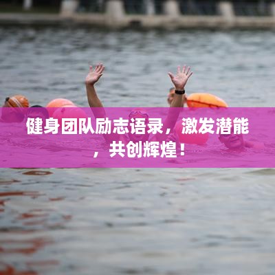 健身團(tuán)隊(duì)勵(lì)志語錄，激發(fā)潛能，共創(chuàng)輝煌！