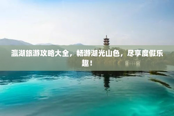 瀛湖旅游攻略大全，暢游湖光山色，盡享度假樂趣！