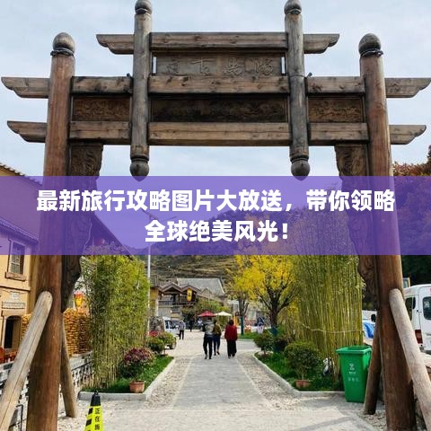 最新旅行攻略圖片大放送，帶你領(lǐng)略全球絕美風(fēng)光！