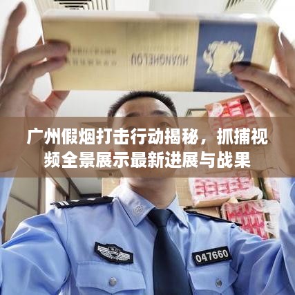 廣州假煙打擊行動(dòng)揭秘，抓捕視頻全景展示最新進(jìn)展與戰(zhàn)果