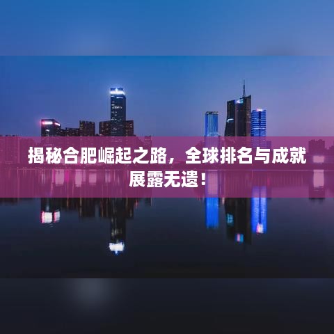 揭秘合肥崛起之路，全球排名與成就展露無(wú)遺！