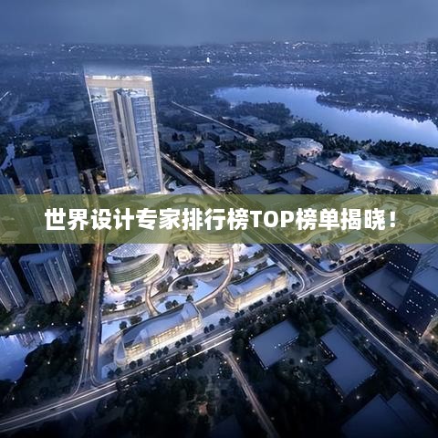 世界設(shè)計(jì)專家排行榜TOP榜單揭曉！