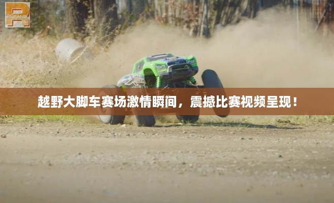 越野大腳車(chē)賽場(chǎng)激情瞬間，震撼比賽視頻呈現(xiàn)！