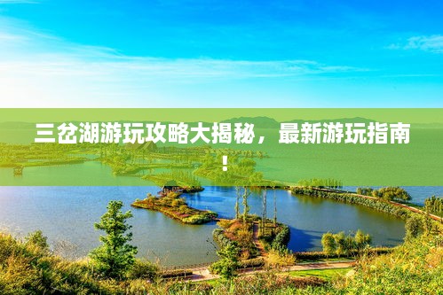 三岔湖游玩攻略大揭秘，最新游玩指南！