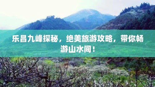 樂昌九峰探秘，絕美旅游攻略，帶你暢游山水間！