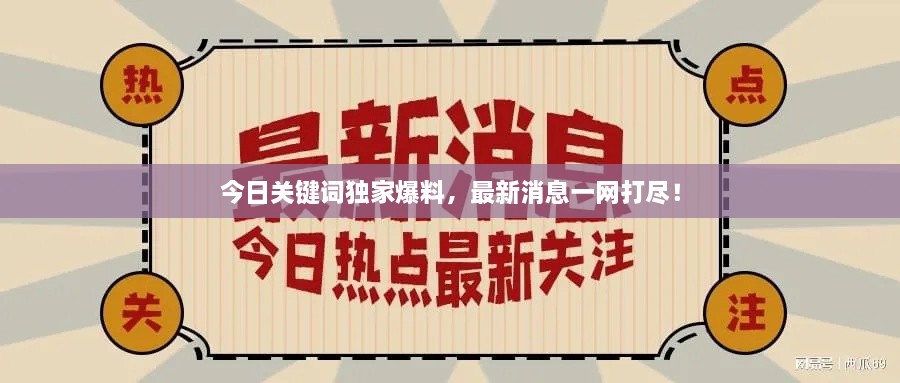 今日關(guān)鍵詞獨(dú)家爆料，最新消息一網(wǎng)打盡！