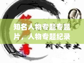 知名人物專題專題片，人物專題紀錄片有哪些 