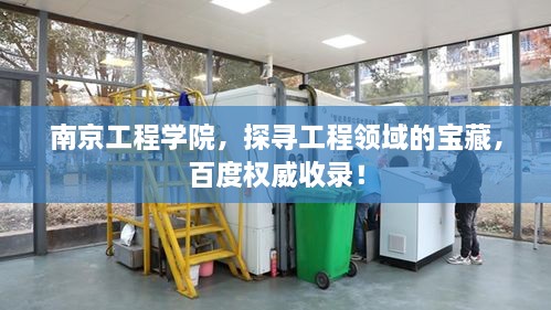 南京工程學(xué)院，探尋工程領(lǐng)域的寶藏，百度權(quán)威收錄！