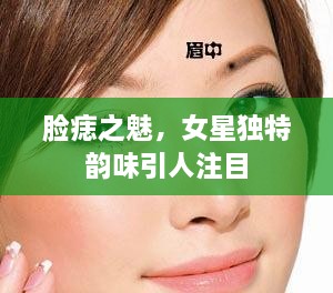 臉痣之魅，女星獨特韻味引人注目