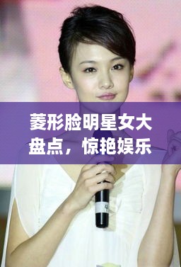 菱形臉明星女大盤(pán)點(diǎn)，驚艷娛樂(lè)圈的菱形臉女神們