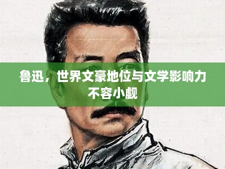魯迅，世界文豪地位與文學(xué)影響力不容小覷