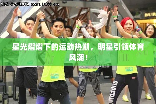 星光熠熠下的運動熱潮，明星引領(lǐng)體育風潮！